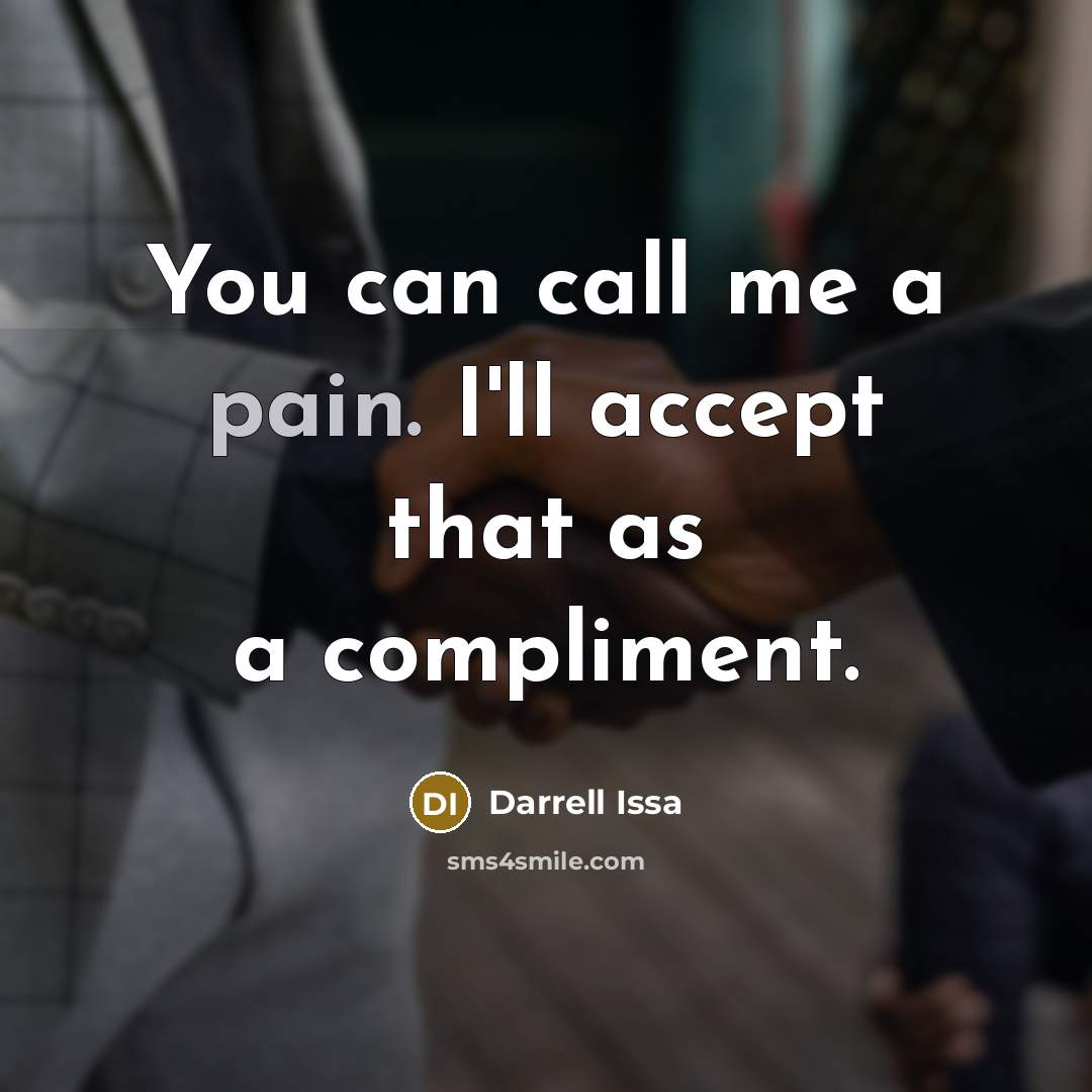 “You can call me a pain. I'll accept that as a compliment.” quote by Darrell Issa