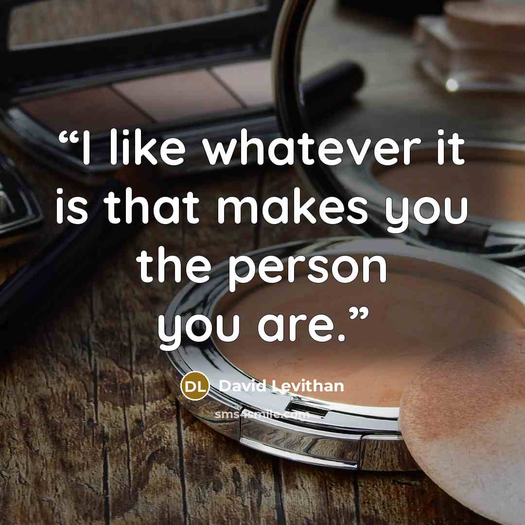 “I like whatever it is that makes you the person you are.” quote by David Levithan