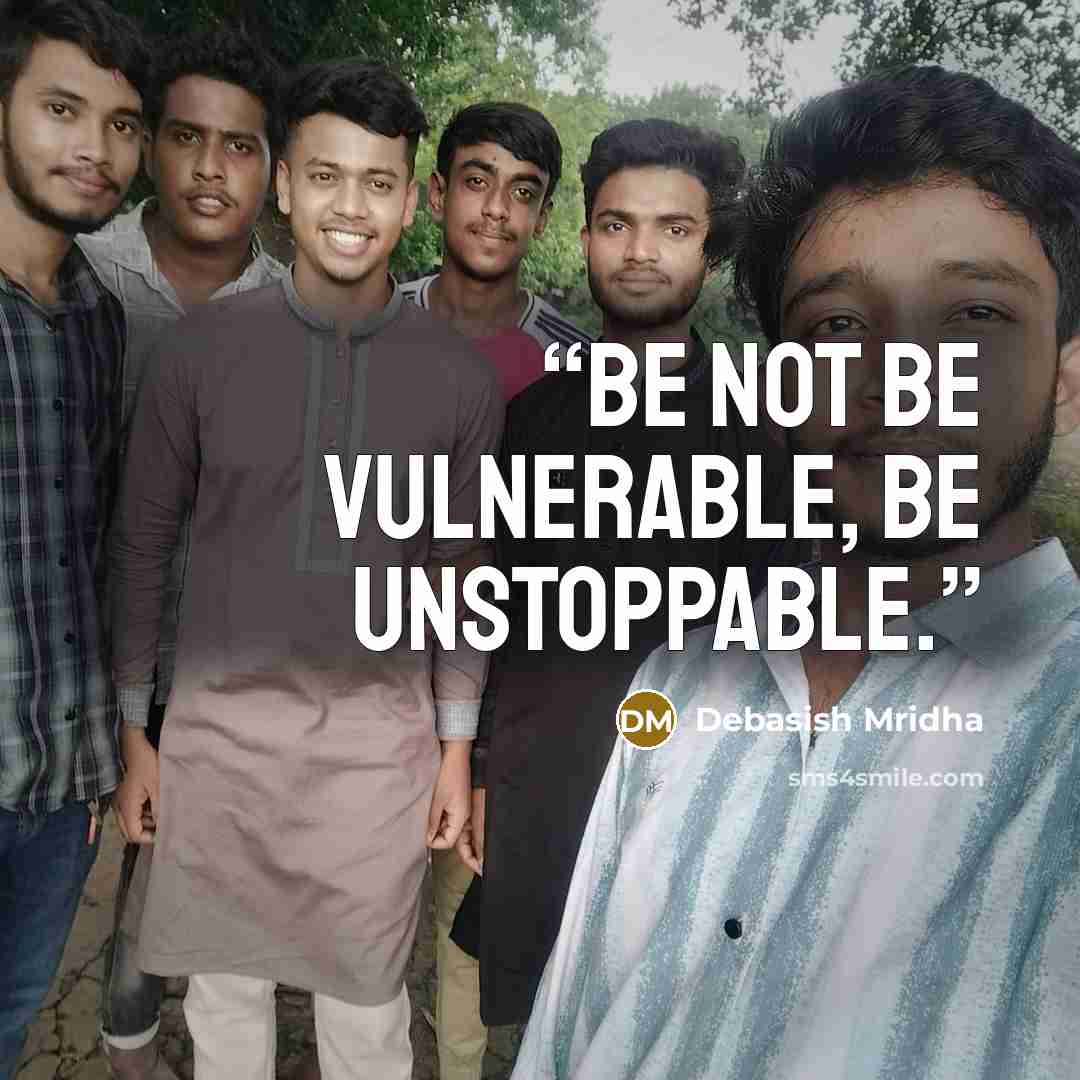 “Be not be vulnerable, be unstoppable.” quote by Debasish Mridha