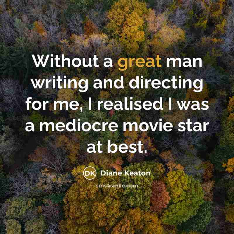 “Without a great man writing and directing for me, I realised I was a mediocre movie star at best.” quote by Diane Keaton