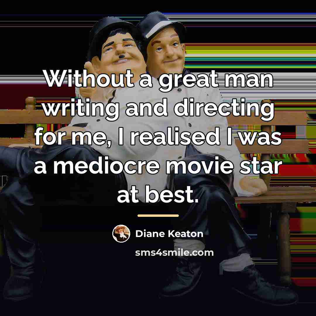 “Without a great man writing and directing for me, I…” quote by Diane Keaton