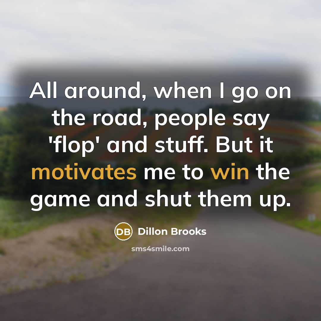 “All around, when I go on the road, people say 'flop' and stuff. But it motivates me to win the game and shut them up.” quote by Dillon Brooks
