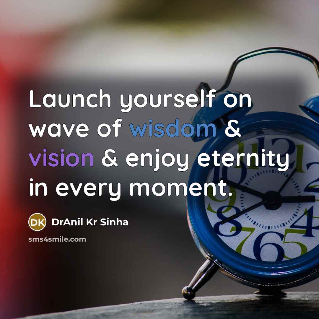 “Launch yourself on wave of wisdom & vision & enjoy eternity in every moment.” quote by DrAnil Kr Sinha
