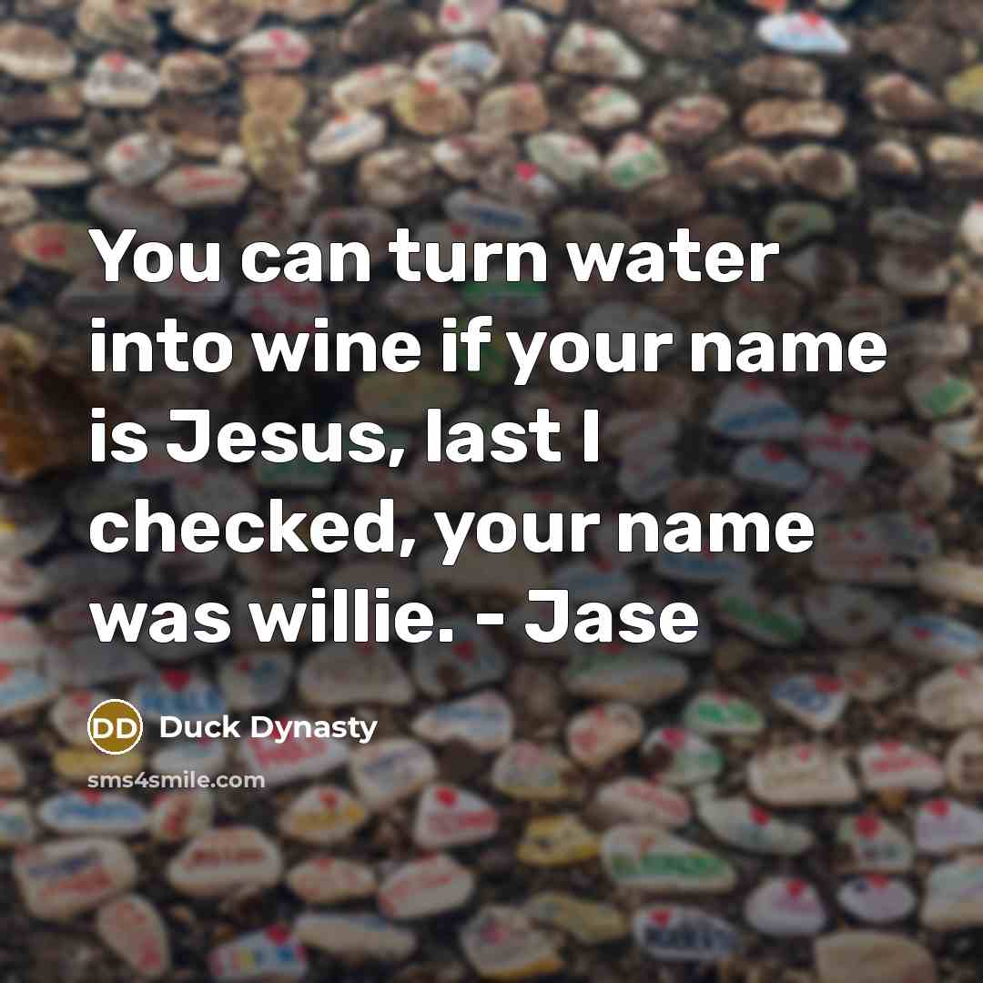 “You can turn water into wine if your name is Jesus, last I checked, your name was willie. - Jase” quote by Duck Dynasty