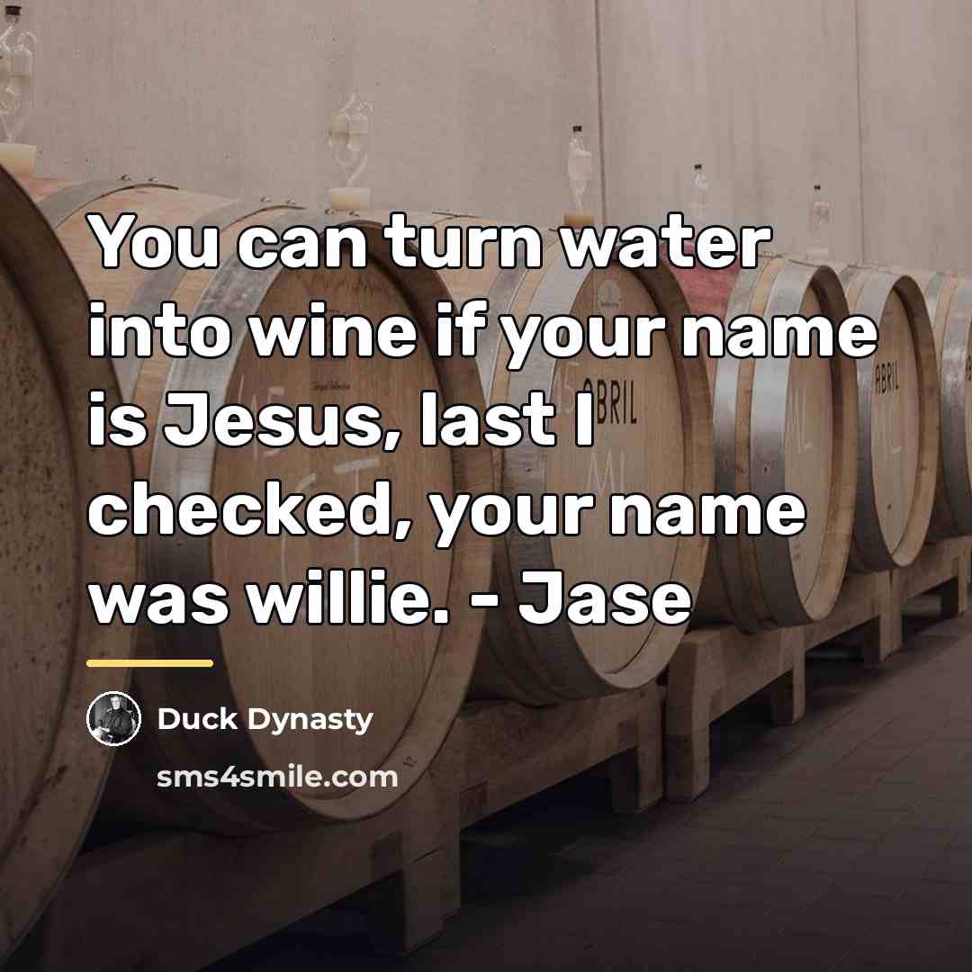 “You can turn water into wine if your name is…” quote by Duck Dynasty