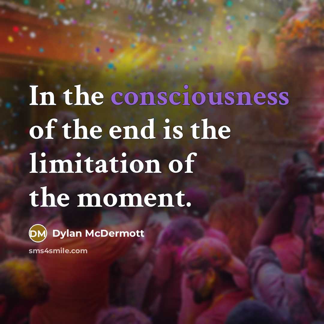 “In the consciousness of the end is the limitation of…” quote by Dylan McDermott