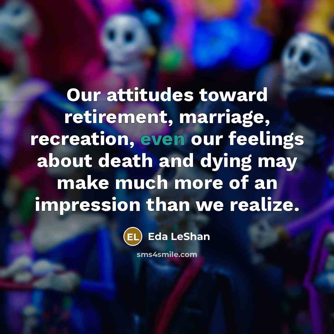 “Our attitudes toward retirement, marriage, recreation, even our feelings about…” quote by Eda LeShan