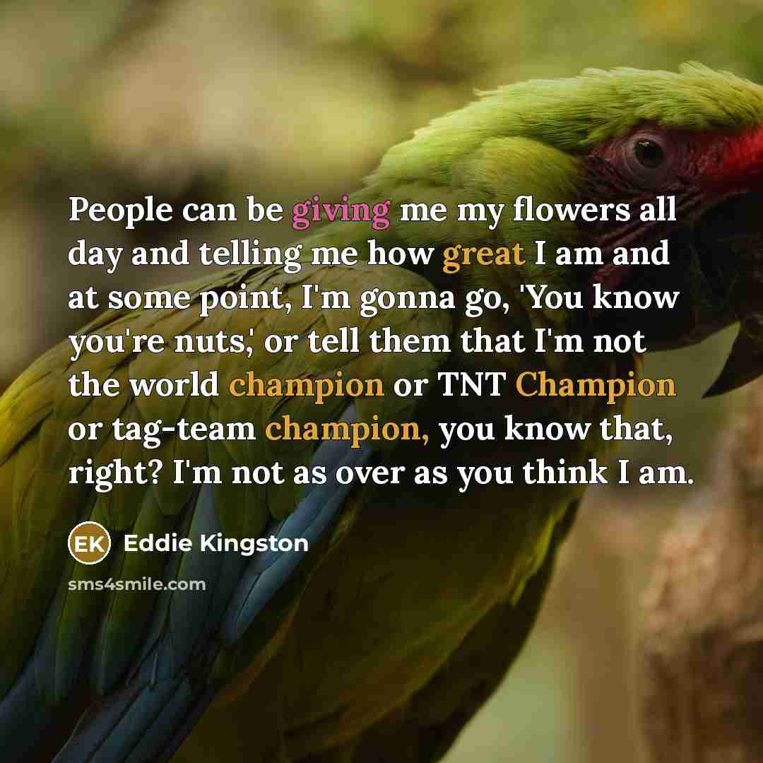 “People can be giving me my flowers all day and…” quote by Eddie Kingston