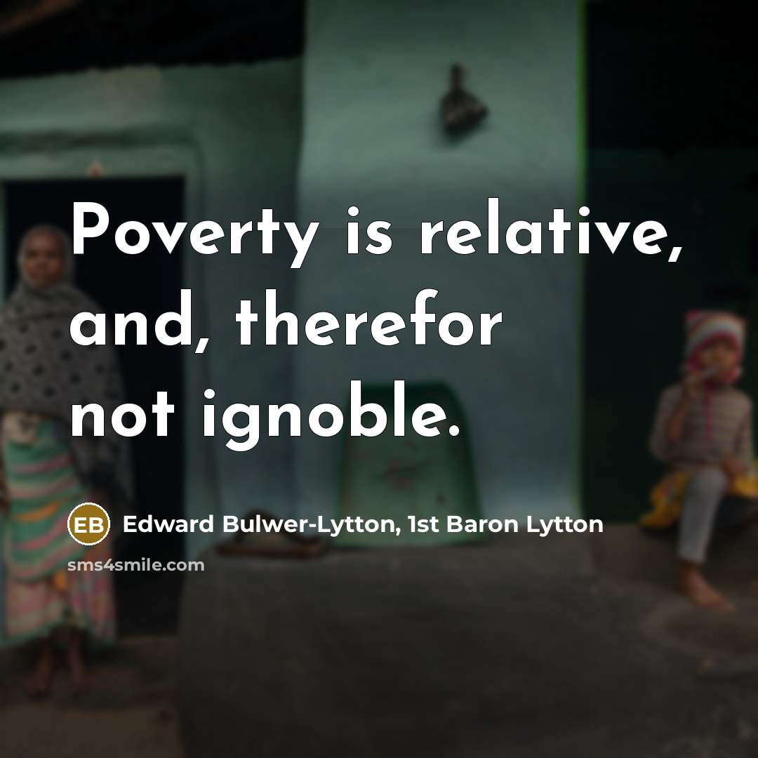 “Poverty is relative, and, therefor not ignoble.…” quote by Edward Bulwer-Lytton, 1st Baron Lytton