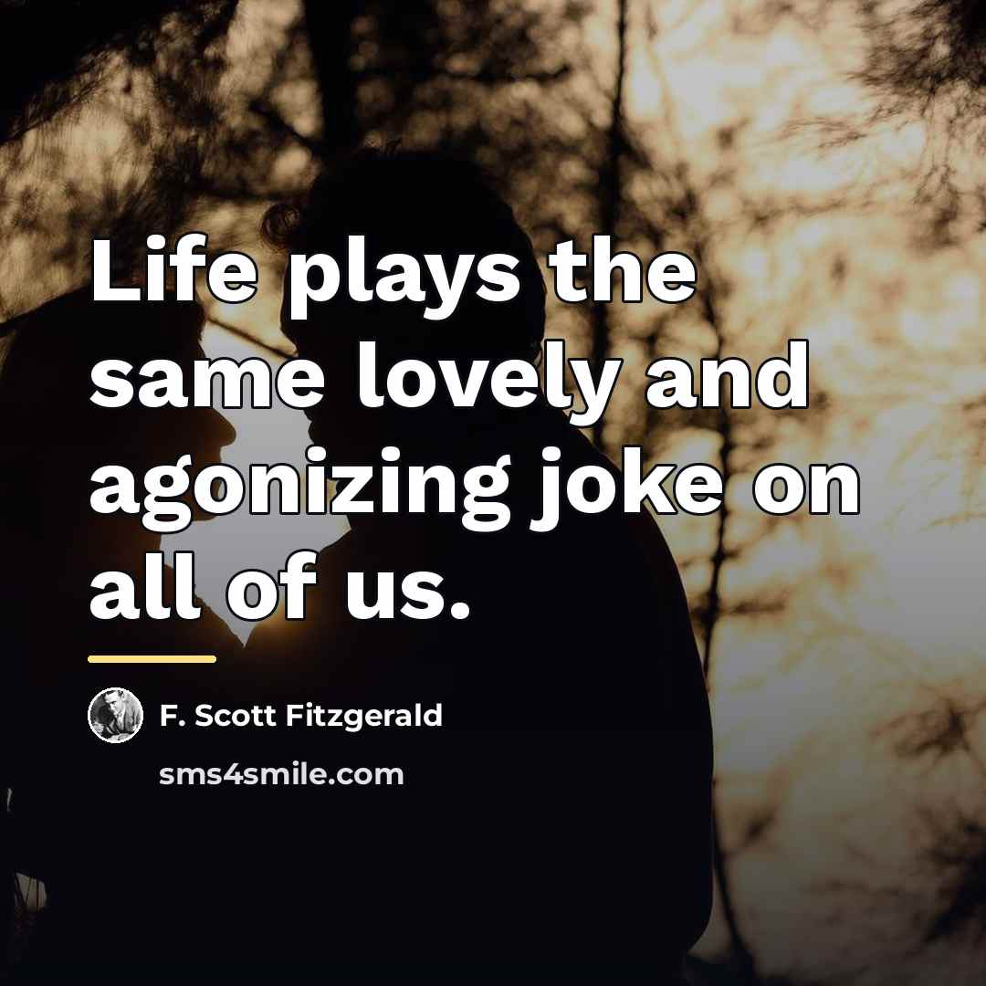 “Life plays the same lovely and agonizing joke on all…” quote by F. Scott Fitzgerald