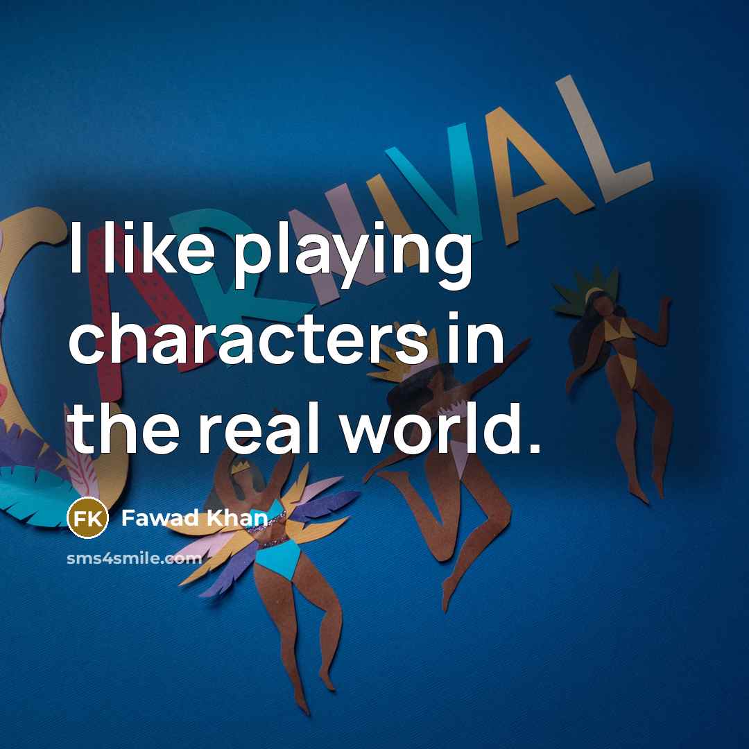 “I like playing characters in the real world.…” quote by Fawad Khan