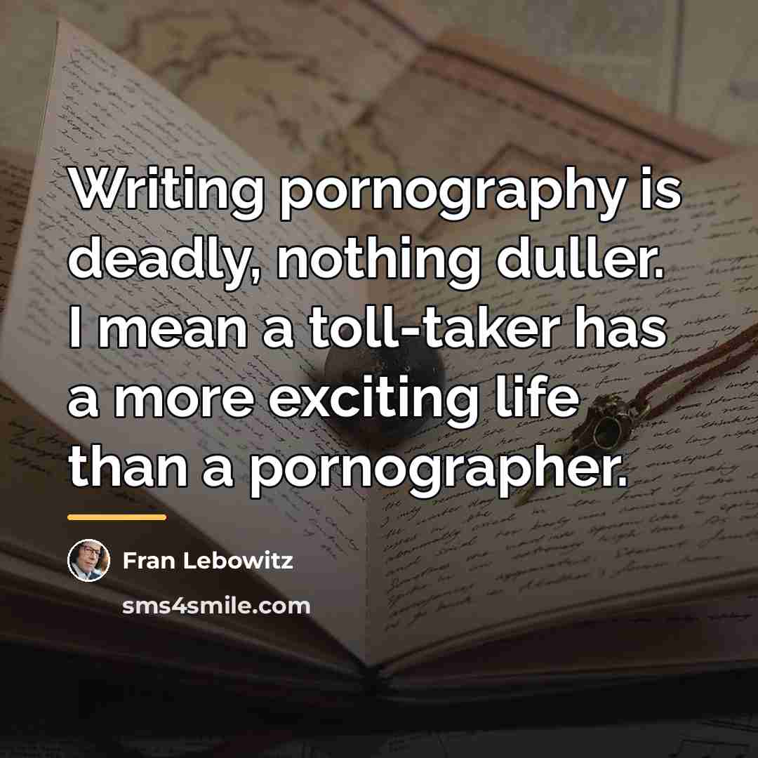 “Writing pornography is deadly, nothing duller. I mean a toll-taker…” quote by Fran Lebowitz
