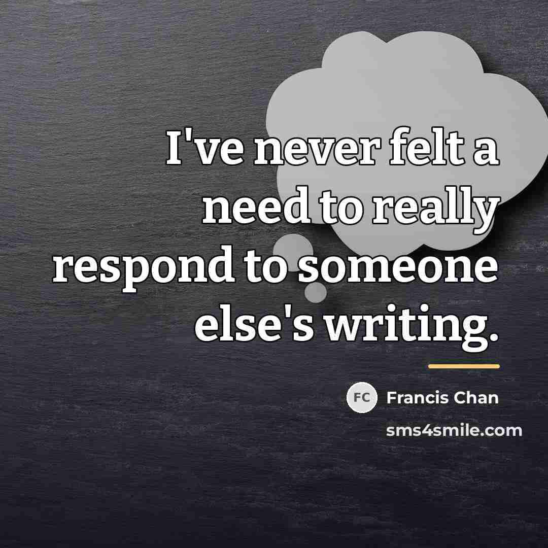 “I've never felt a need to really respond to someone…” quote by Francis Chan