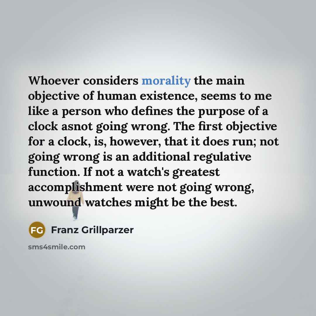 “Whoever considers morality the main objective of human existence, seems…” quote by Franz Grillparzer