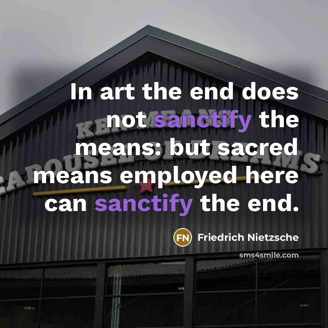 “In art the end does not sanctify the means: but…” quote by Friedrich Nietzsche