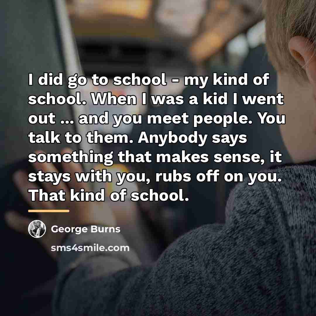“I did go to school - my kind of school.…” quote by George Burns