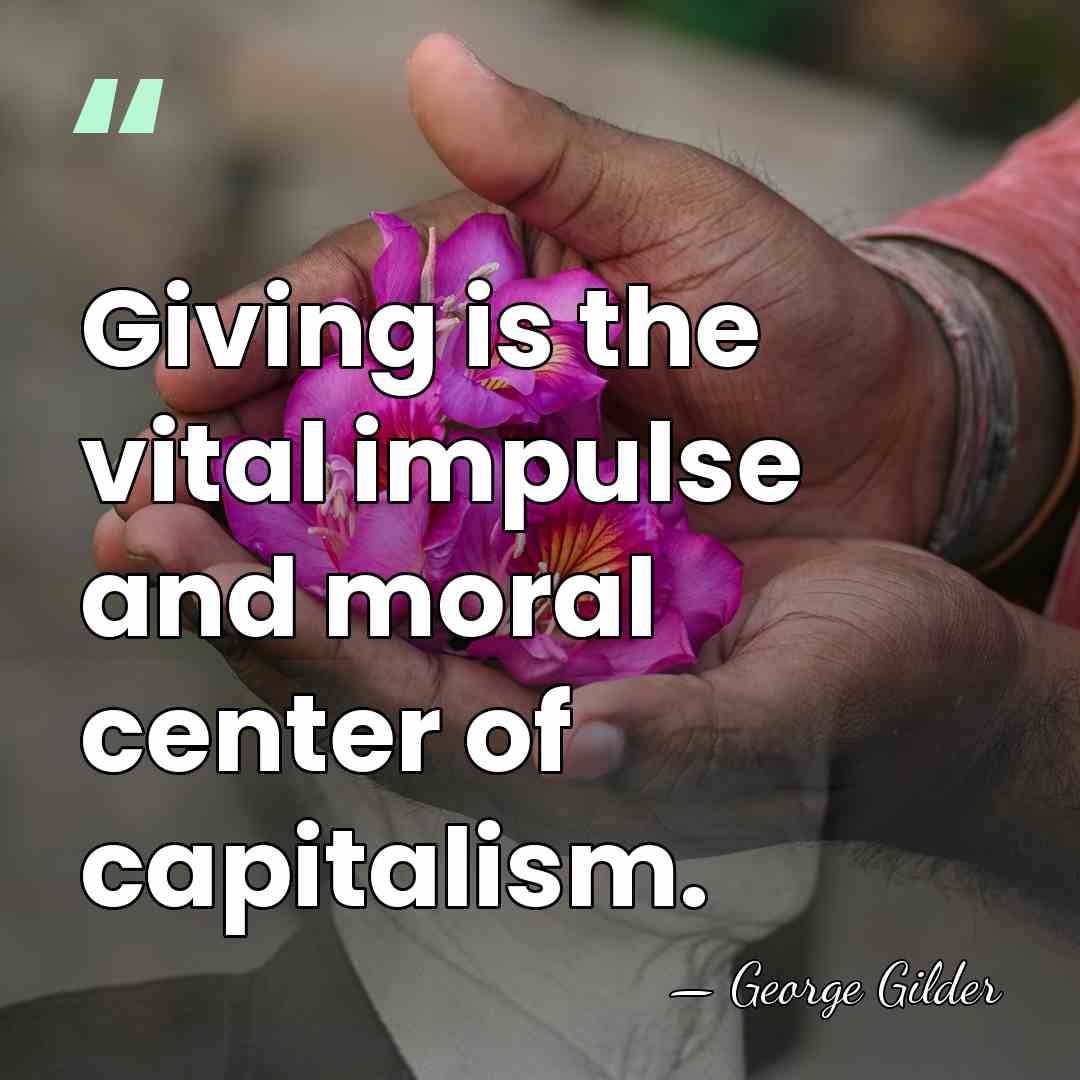 Giving is the vital impulse and moral center of capitalism. - George Gilder