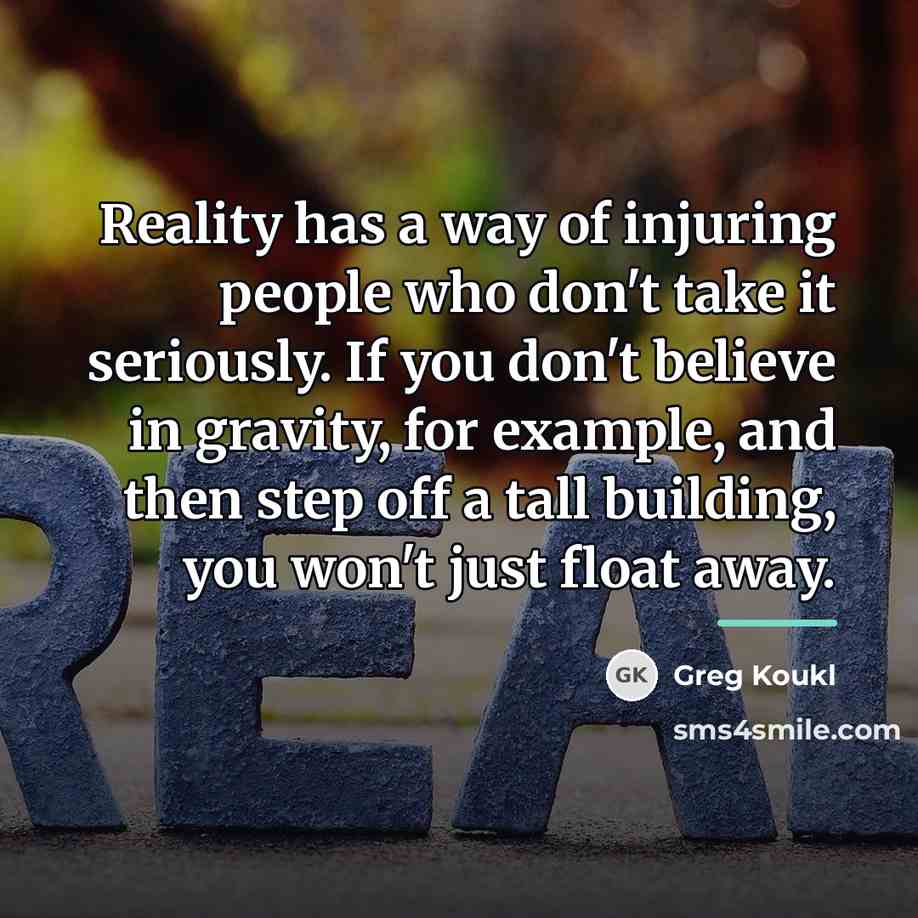 “Reality has a way of injuring people who don't take…” quote by Greg Koukl
