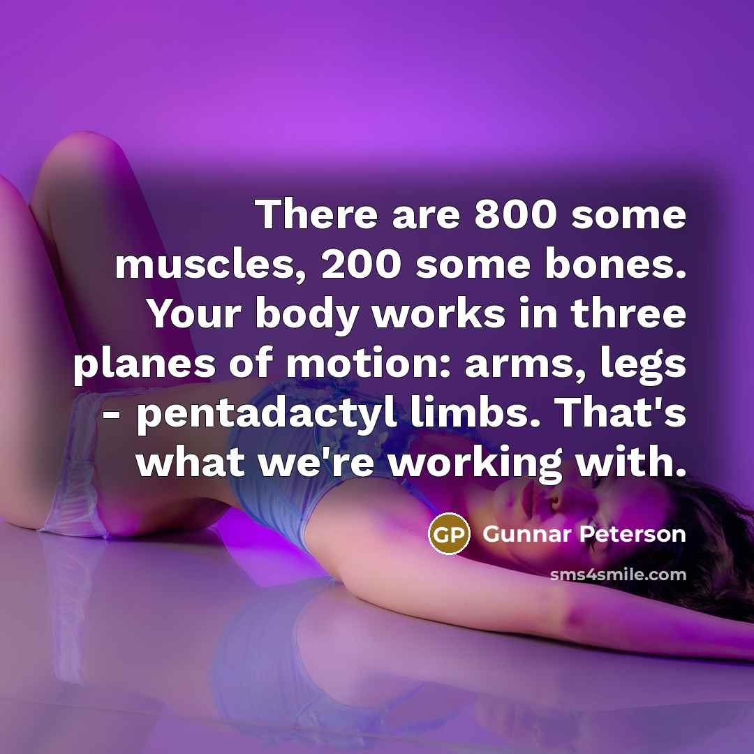 “There are 800 some muscles, 200 some bones. Your body…” quote by Gunnar Peterson