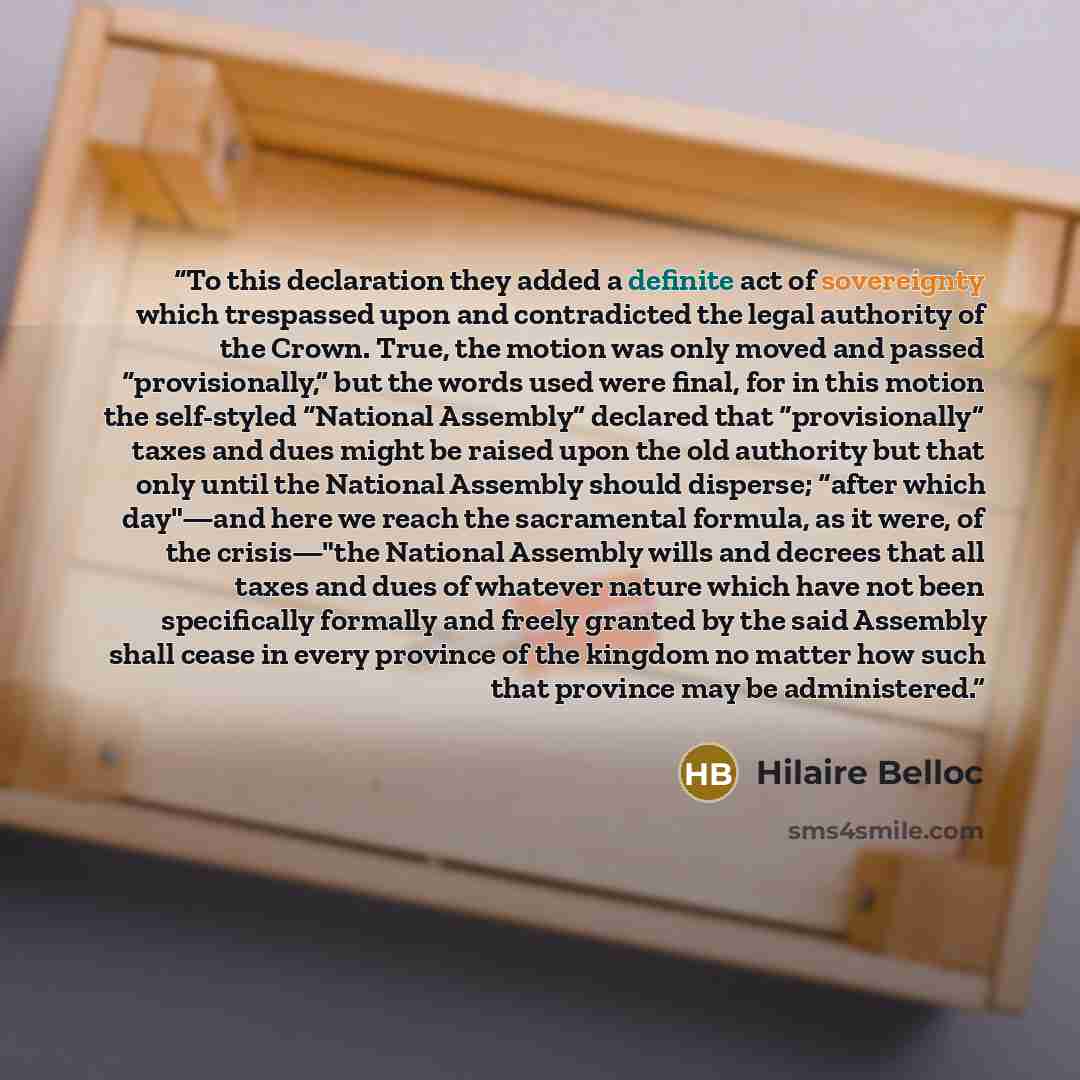 “To this declaration they added a definite act of sovereignty which trespassed upon and contradicted the legal authority of the Crown. True, the motion was only moved and passed “provisionally,” but the words used were final, for in this motion the self-styled “National Assembly” declared that…” quote by Hilaire Belloc