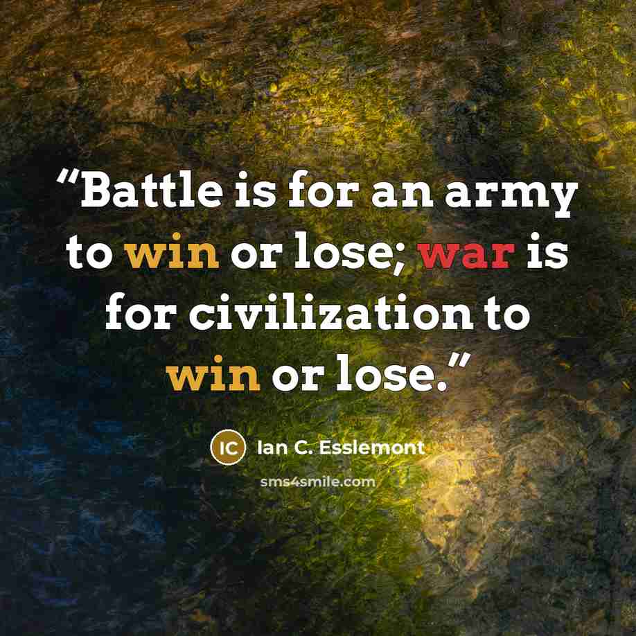 “Battle is for an army to win or lose; war is for civilization to win or lose.” quote by Ian C. Esslemont