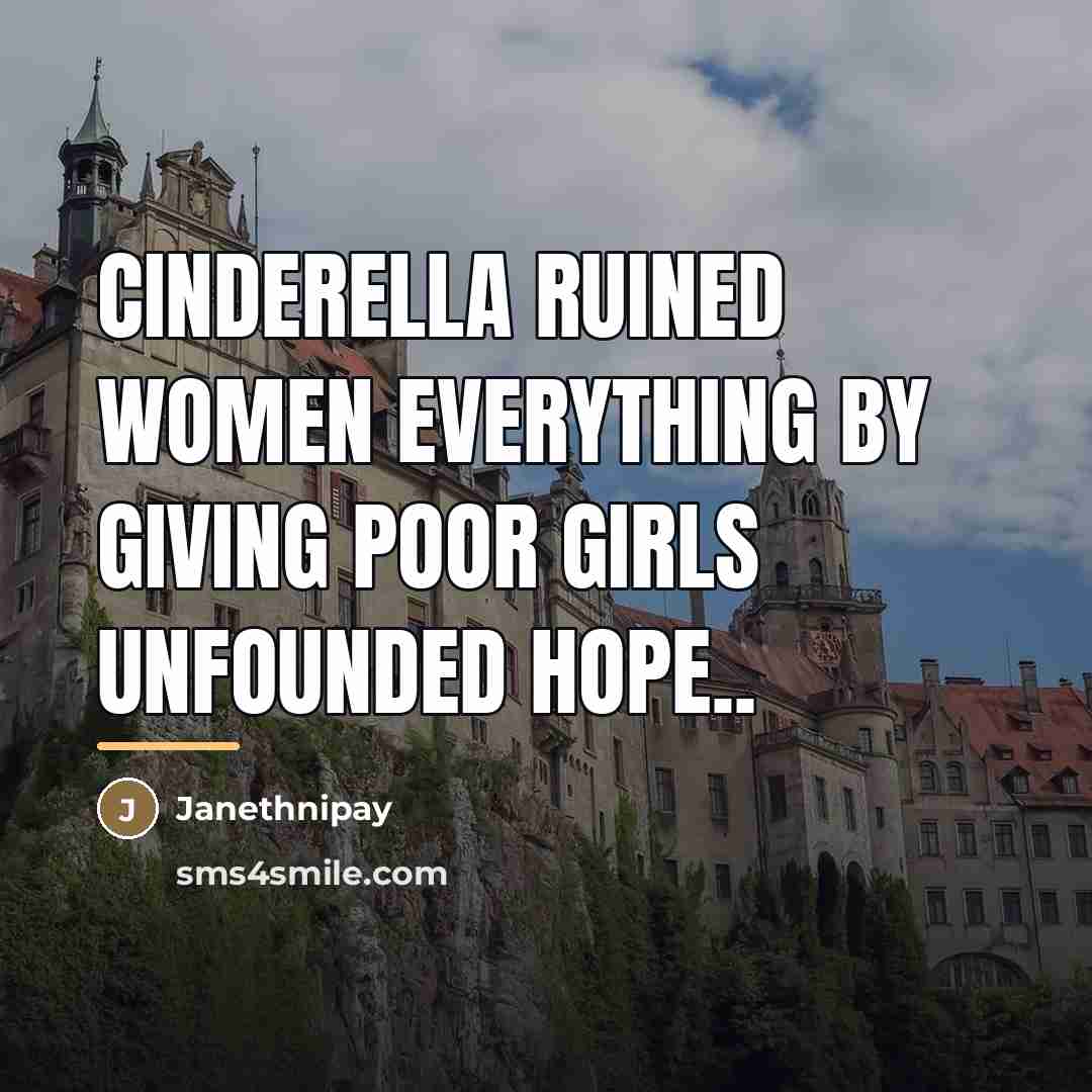 “Cinderella ruined women everything by giving poor girls unfounded hope..…” quote by Janethnipay