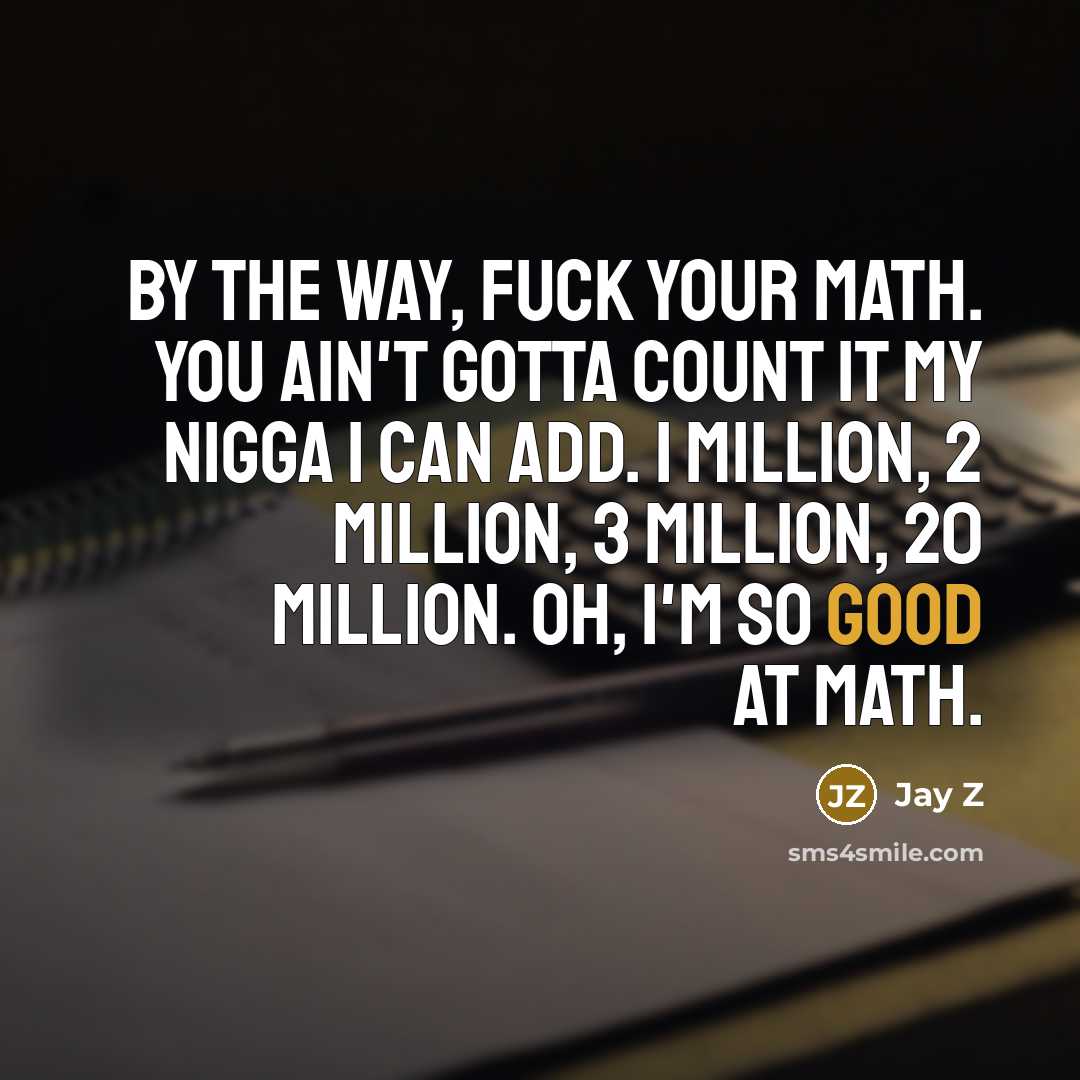 “By the way, fuck your math. You ain't gotta count…” quote by Jay Z
