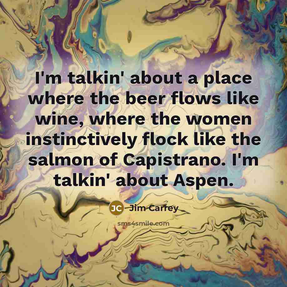 “I'm talkin' about a place where the beer flows like…” quote by Jim Carrey