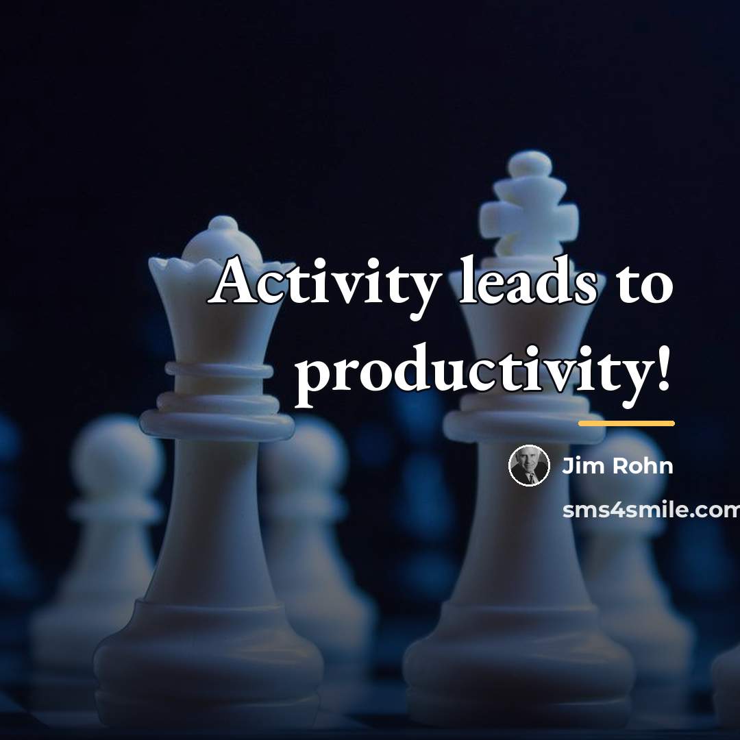 “Activity leads to productivity!…” quote by Jim Rohn