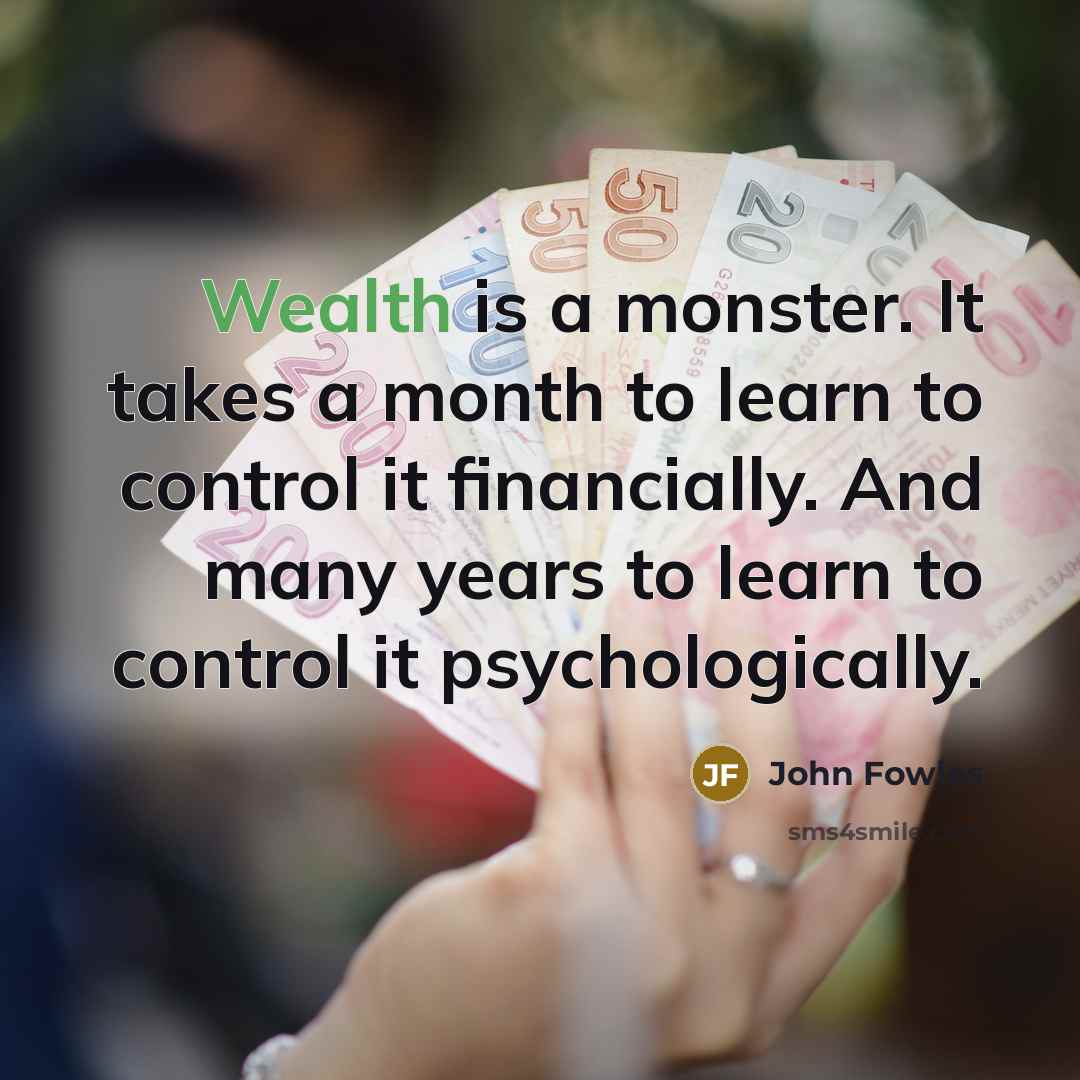 “Wealth is a monster. It takes a month to learn…” quote by John Fowles