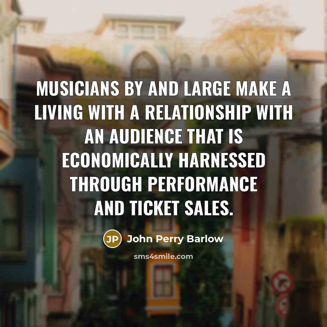 “Musicians by and large make a living with a relationship…” quote by John Perry Barlow