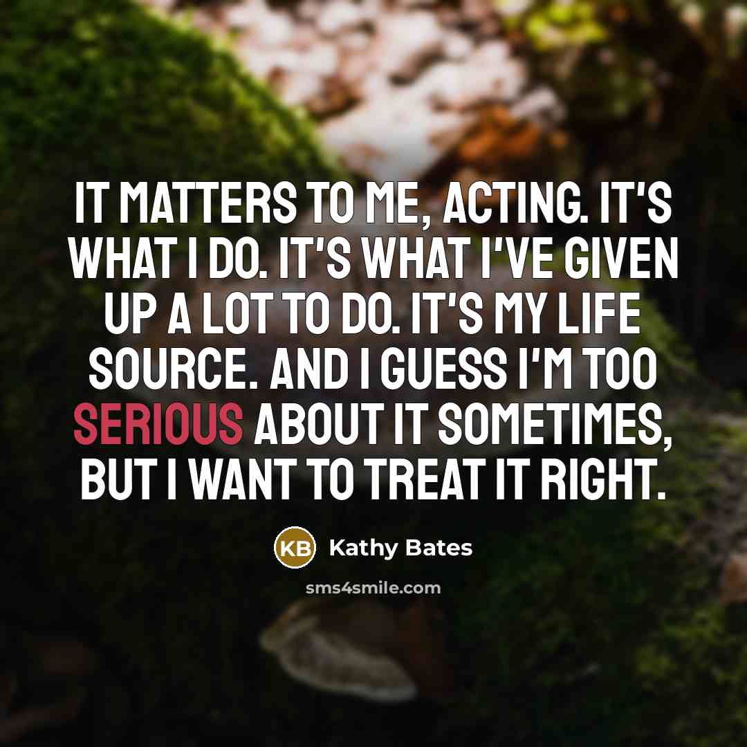 “It matters to me, acting. It's what I do. It's…” quote by Kathy Bates