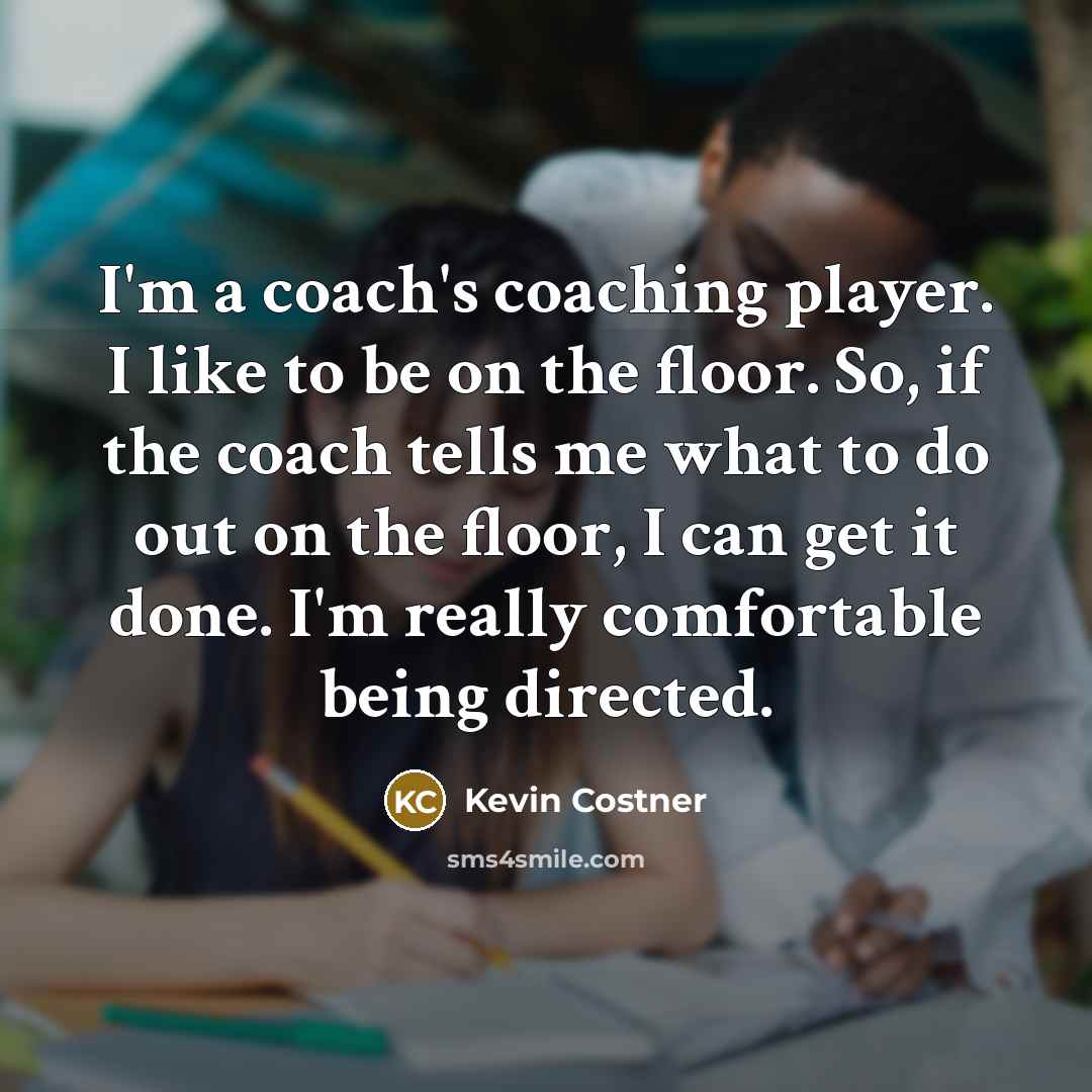 “I'm a coach's coaching player. I like to be on…” quote by Kevin Costner