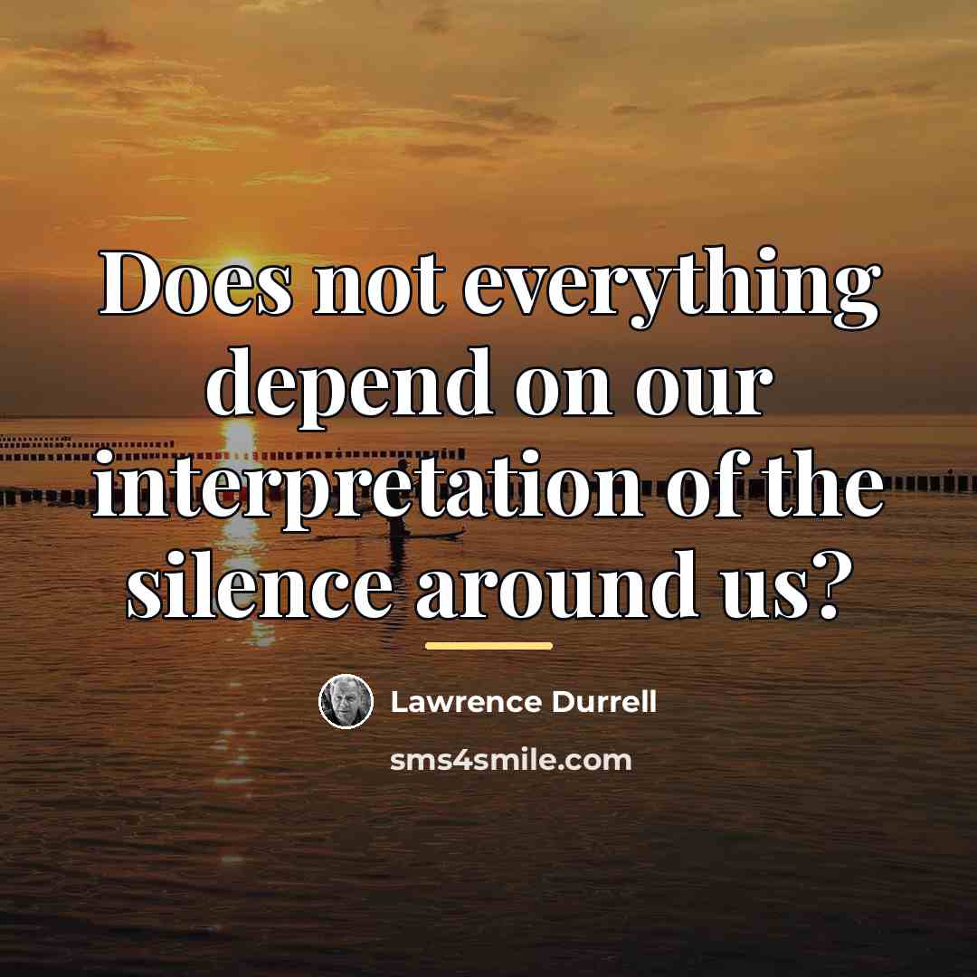 “Does not everything depend on our interpretation of the silence…” quote by Lawrence Durrell