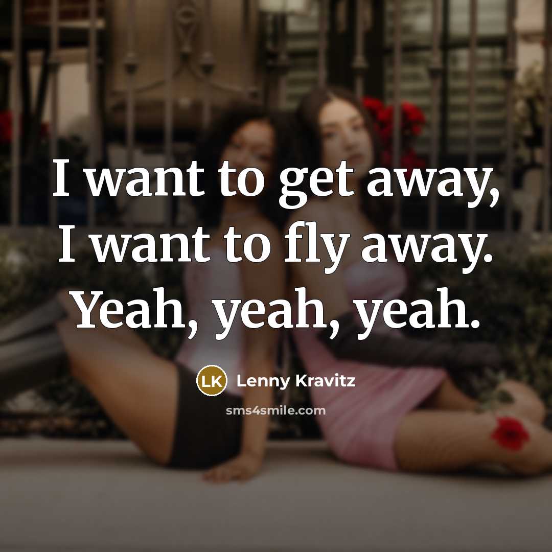“I want to get away, I want to fly away.…” quote by Lenny Kravitz