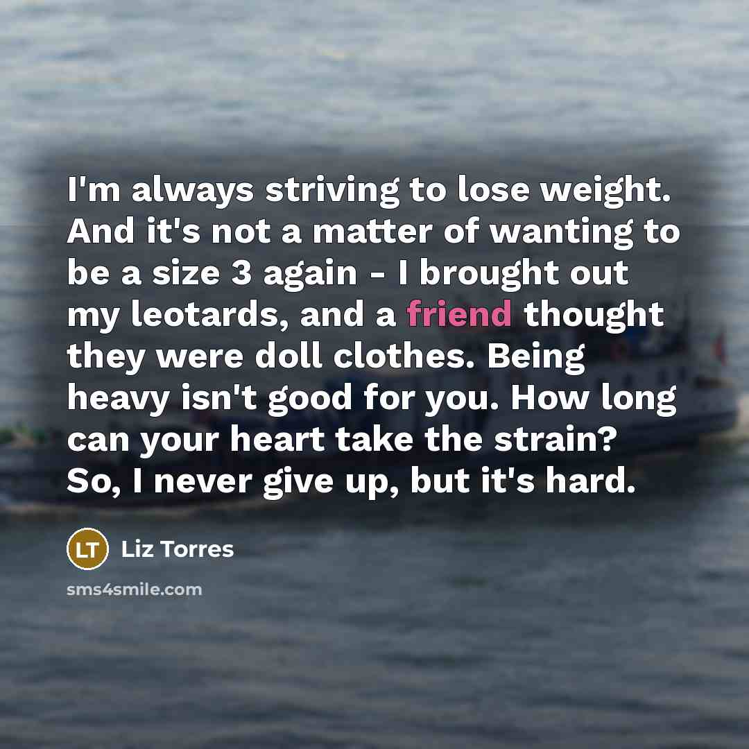 “I'm always striving to lose weight. And it's not a…” quote by Liz Torres