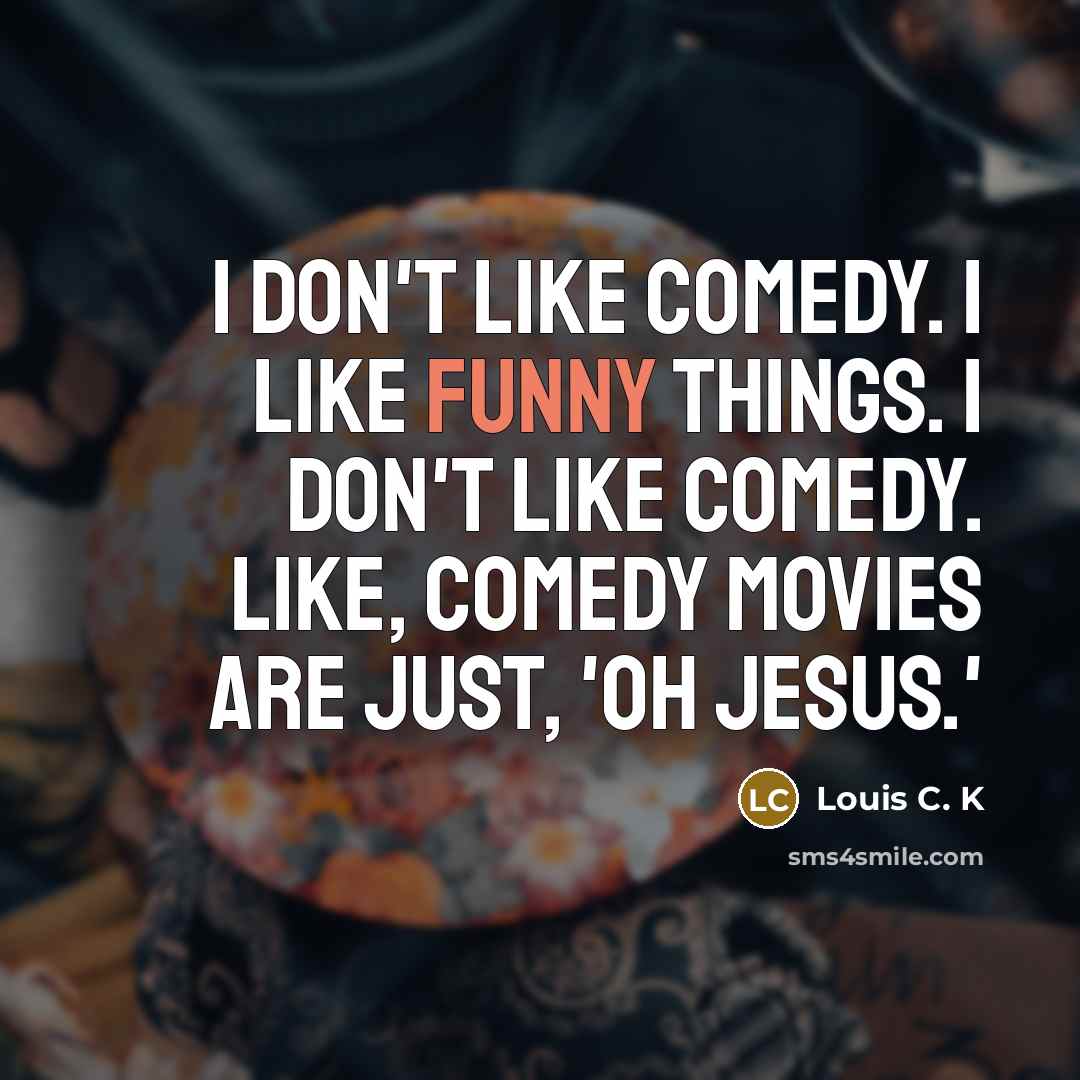 “I don't like comedy. I like funny things. I don't…” quote by Louis C. K