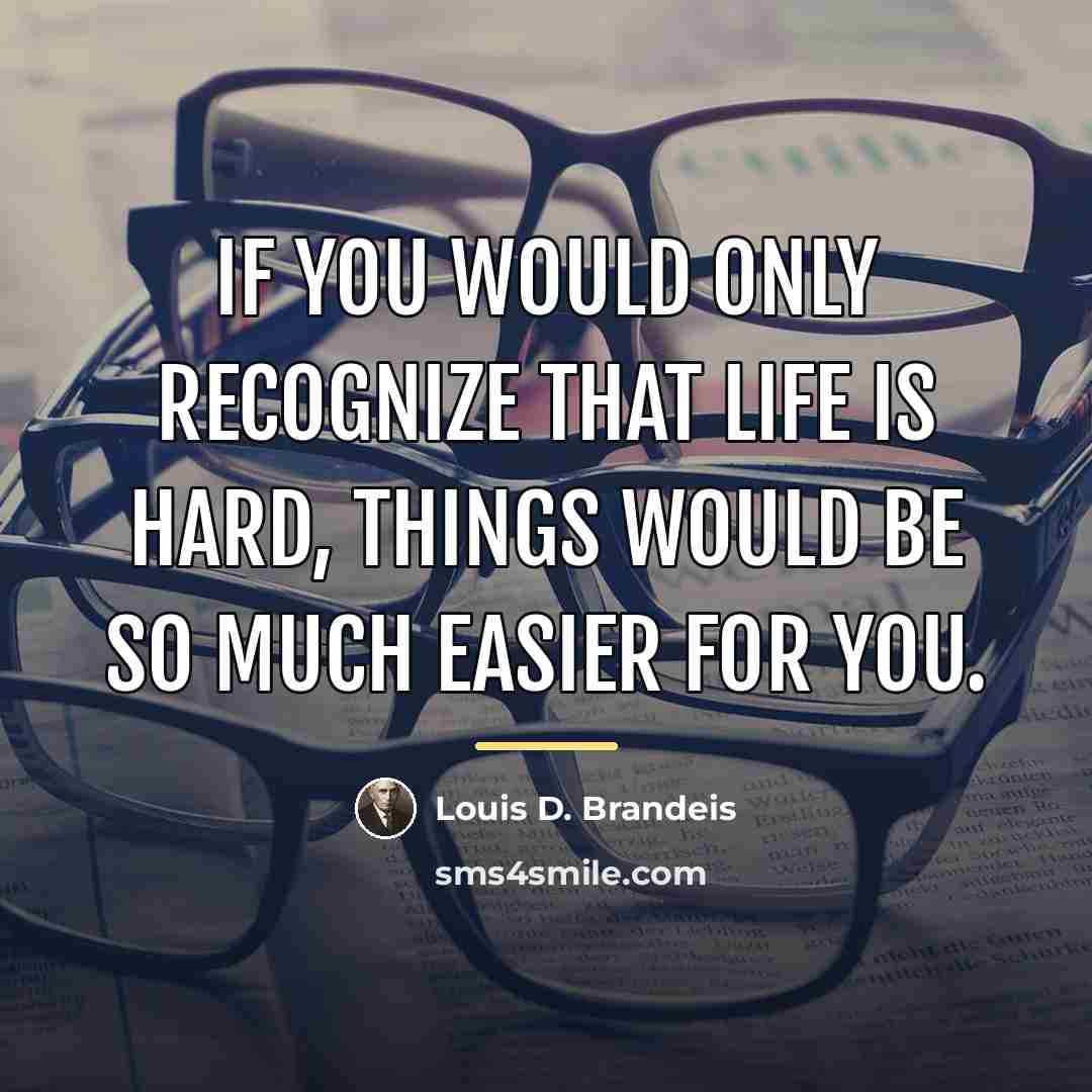 “If you would only recognize that life is hard, things…” quote by Louis D. Brandeis