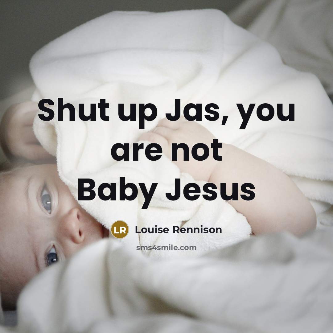 “Shut up Jas, you are not Baby Jesus…” quote by Louise Rennison