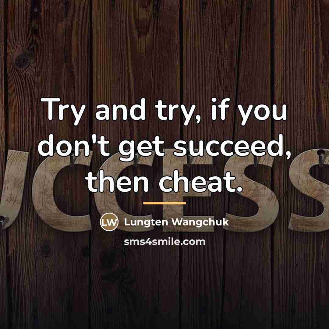 “Try and try, if you don't get succeed, then cheat.…” quote by Lungten Wangchuk
