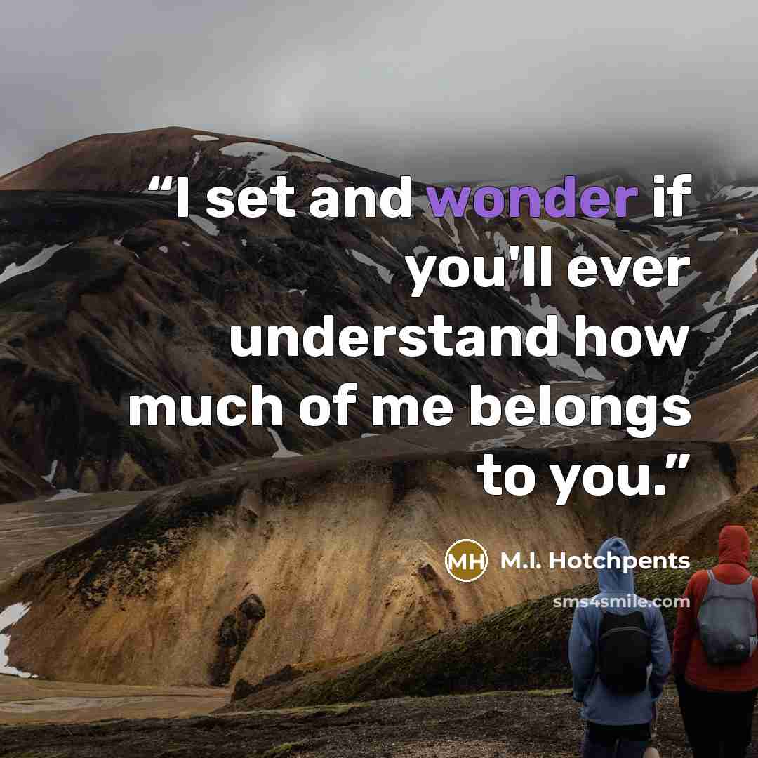 “I set and wonder if you'll ever understand how much of me belongs to you.” quote by M.I. Hotchpents