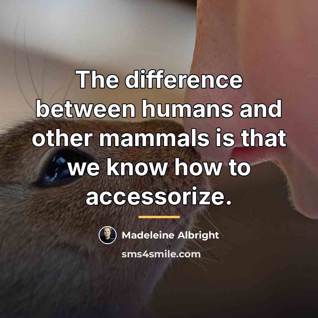 “The difference between humans and other mammals is that we…” quote by Madeleine Albright