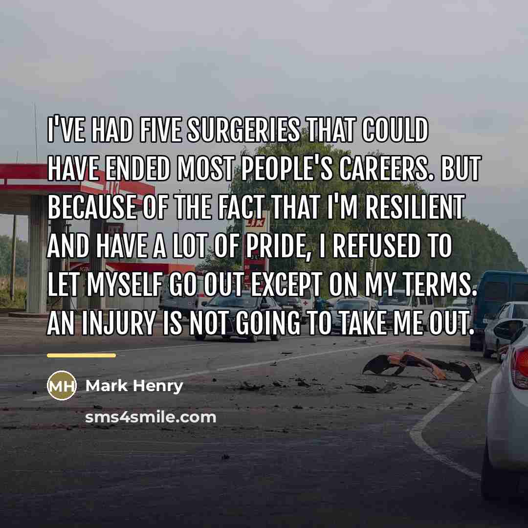 “I've had five surgeries that could have ended most people's…” quote by Mark Henry