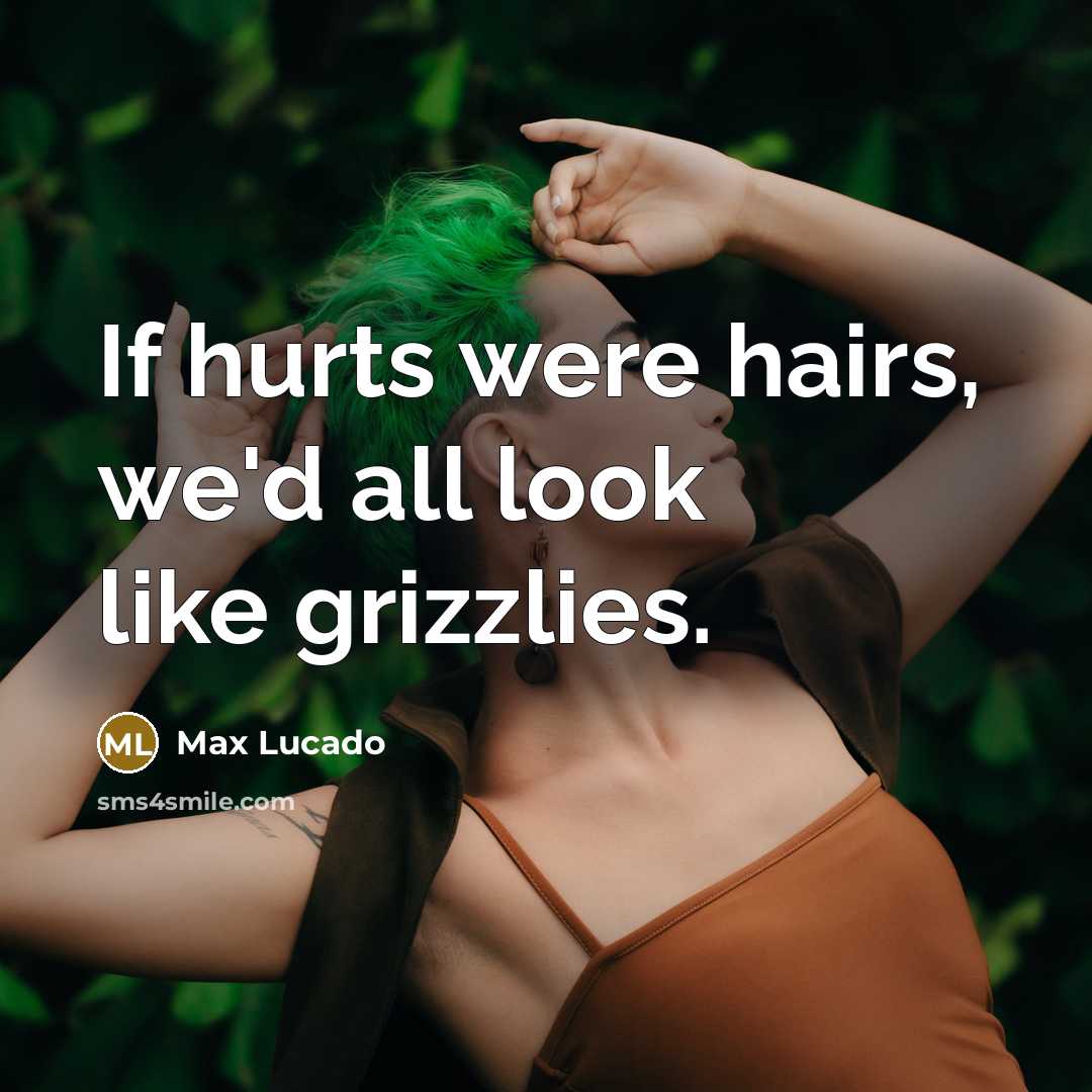 “If hurts were hairs, we'd all look like grizzlies.…” quote by Max Lucado