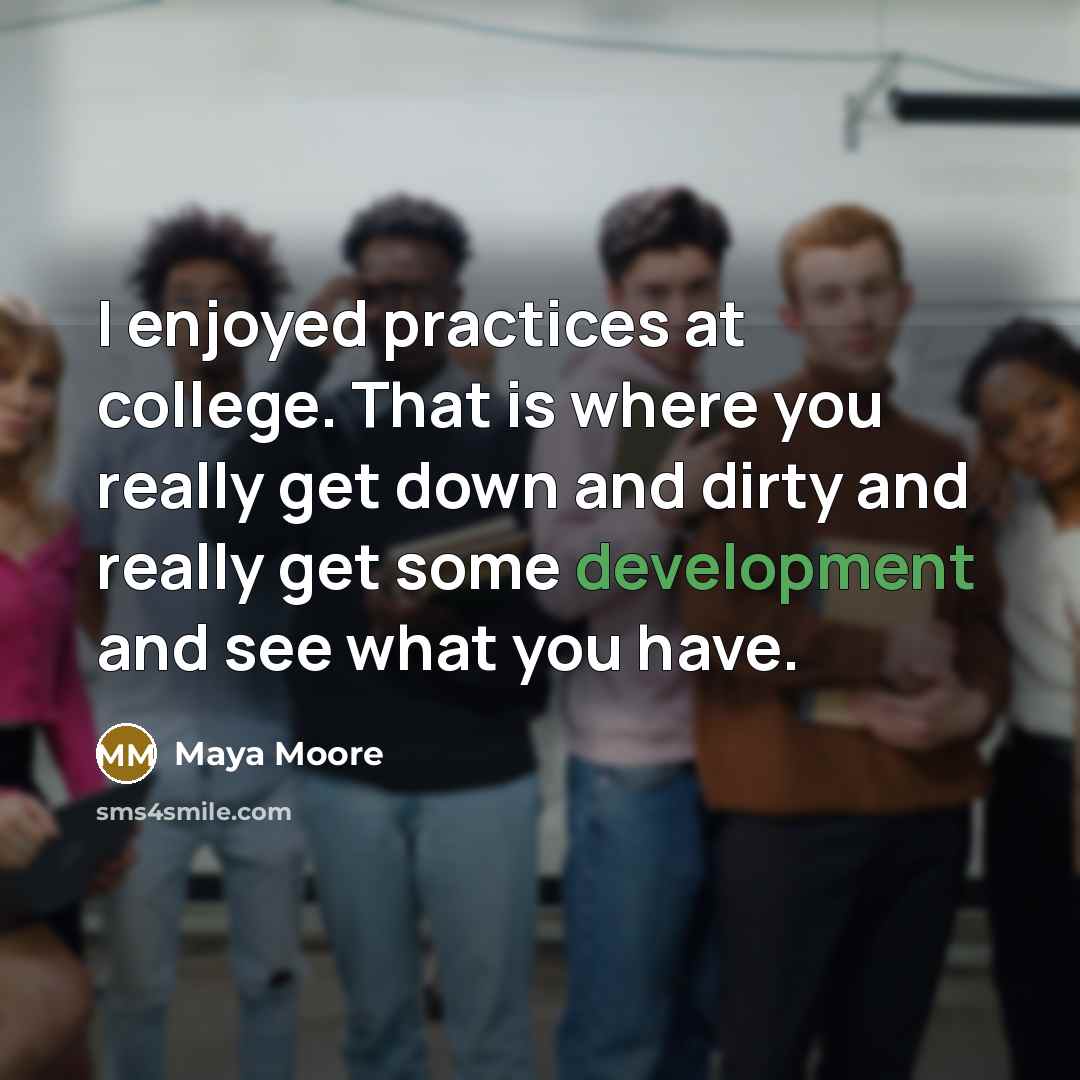 “I enjoyed practices at college. That is where you really…” quote by Maya Moore
