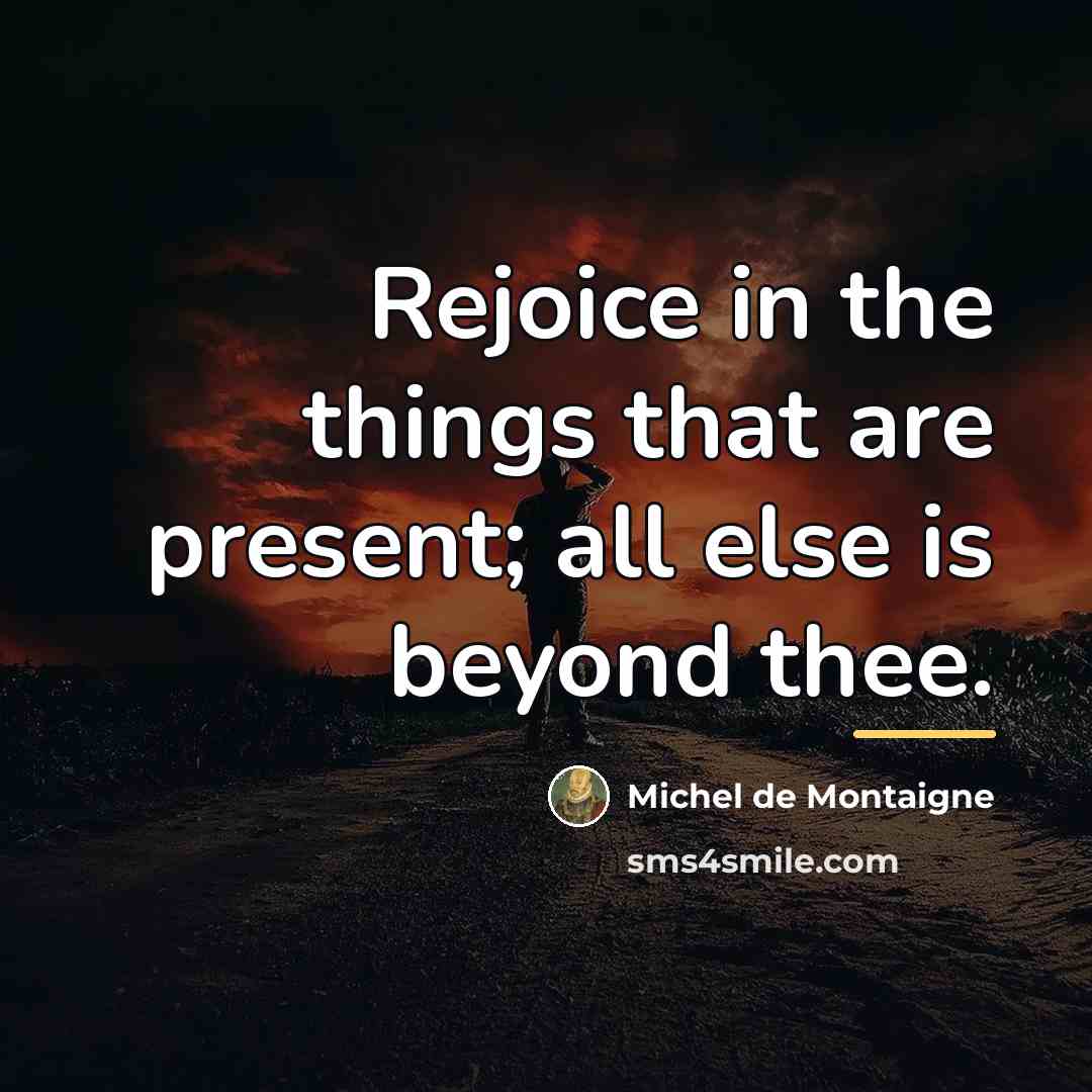 “Rejoice in the things that are present; all else is…” quote by Michel de Montaigne
