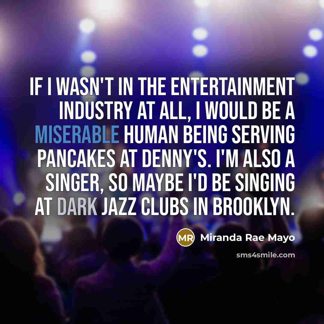 “If I wasn't in the entertainment industry at all, I…” quote by Miranda Rae Mayo