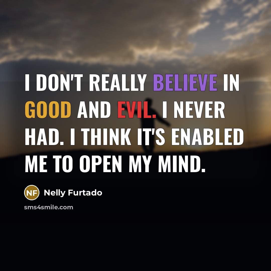 “I don't really believe in good and evil. I never…” quote by Nelly Furtado