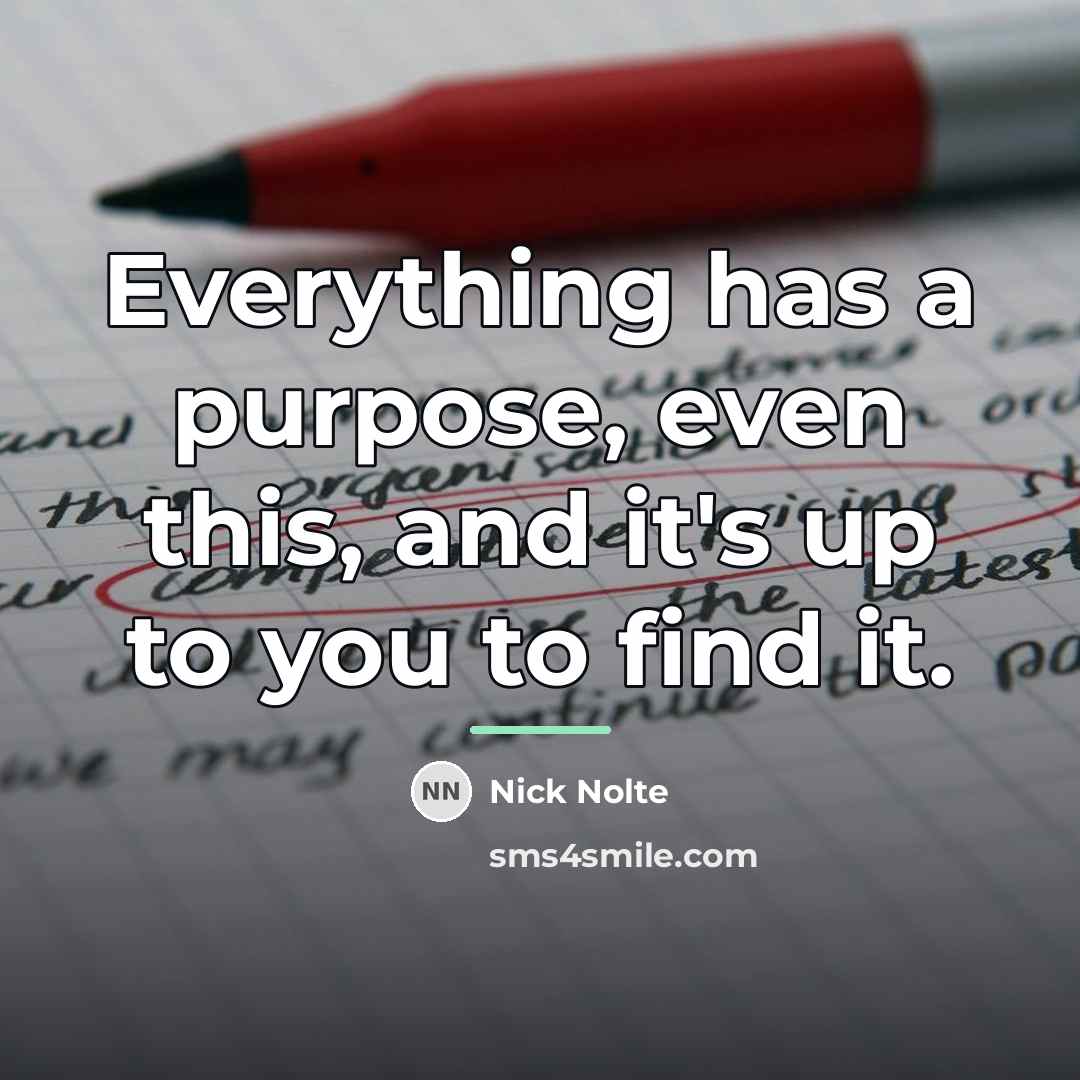“Everything has a purpose, even this, and it's up to…” quote by Nick Nolte