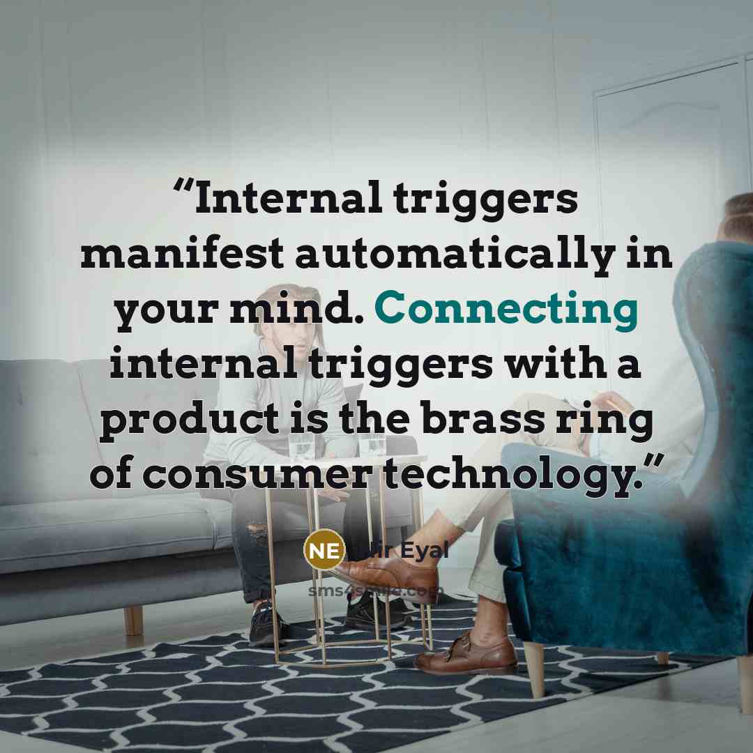 “Internal triggers manifest automatically in your mind. Connecting internal triggers with a product is the brass ring of consumer technology.” quote by Nir Eyal